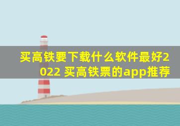 买高铁要下载什么软件最好2022 买高铁票的app推荐